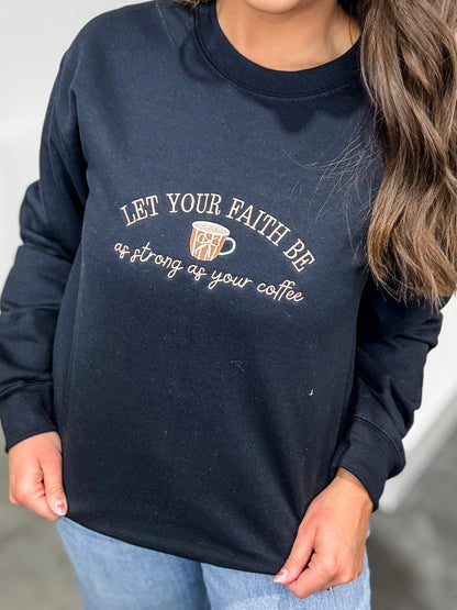 Let Your Faith Be As Strong As Your Coffee Sweatshirt FINAL SALE